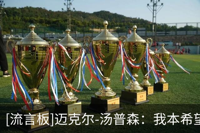 [流言板]迈克尔-汤普森：我本希望阿德巴约砍下90分，不明白有人不满